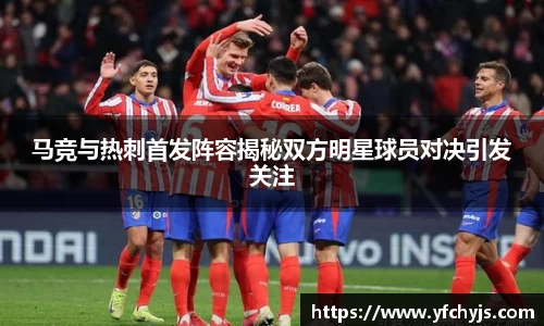马竞与热刺首发阵容揭秘双方明星球员对决引发关注