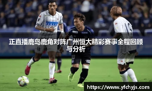 正直播鹿岛鹿角对阵广州恒大精彩赛事全程回顾与分析
