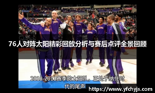 76人对阵太阳精彩回放分析与赛后点评全景回顾