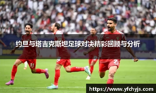约旦与塔吉克斯坦足球对决精彩回顾与分析